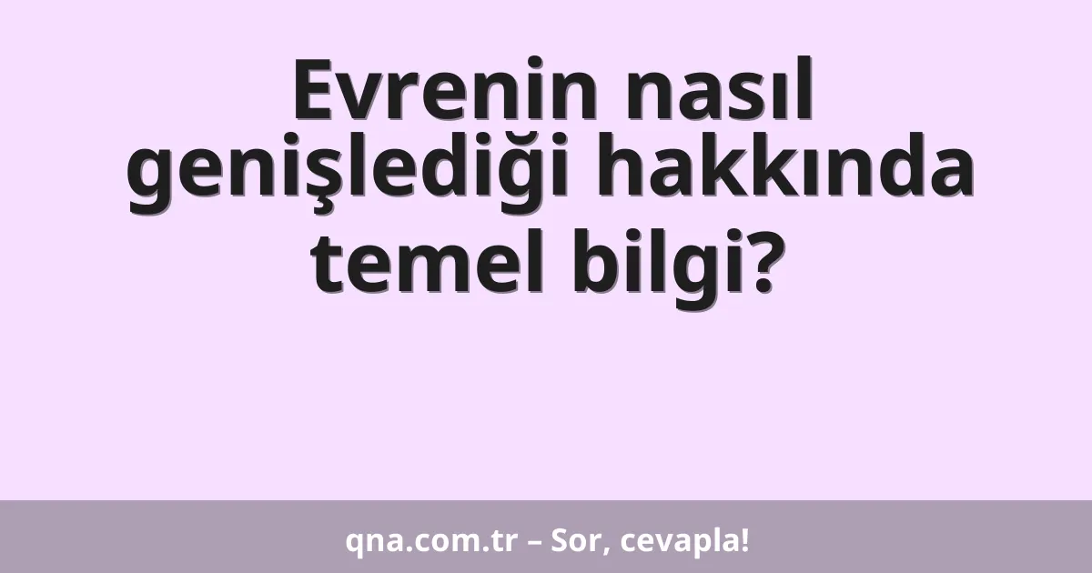 Evrenin nasıl genişlediği hakkında temel bilgi?