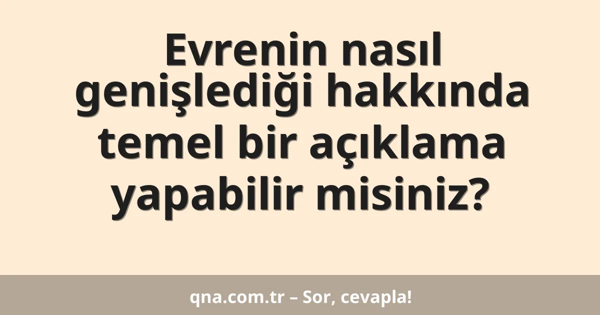 Evrenin nasıl genişlediği hakkında temel bir açıklama yapabilir misiniz?