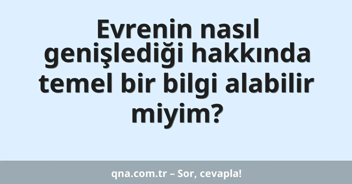 Evrenin nasıl genişlediği hakkında temel bir bilgi alabilir miyim?
