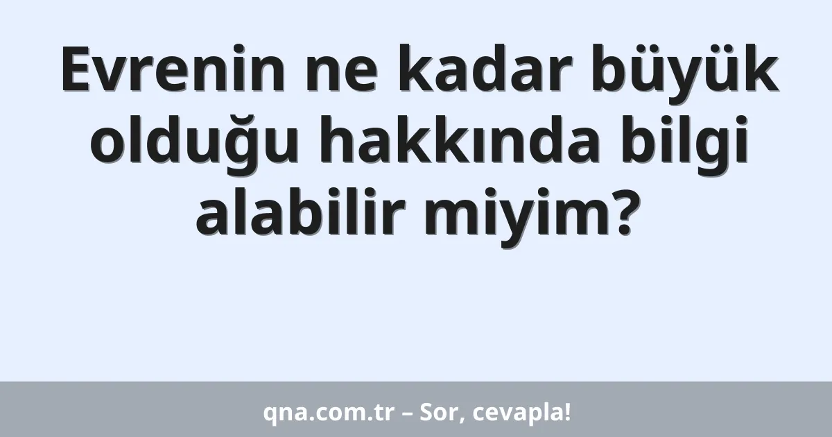 Evrenin ne kadar büyük olduğu hakkında bilgi alabilir miyim?