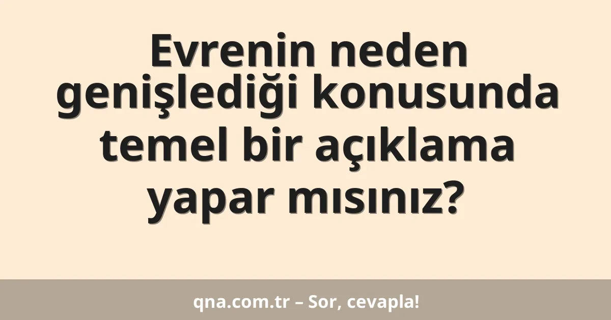 Evrenin neden genişlediği konusunda temel bir açıklama yapar mısınız?