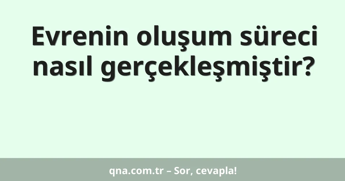 Evrenin oluşum süreci nasıl gerçekleşmiştir?