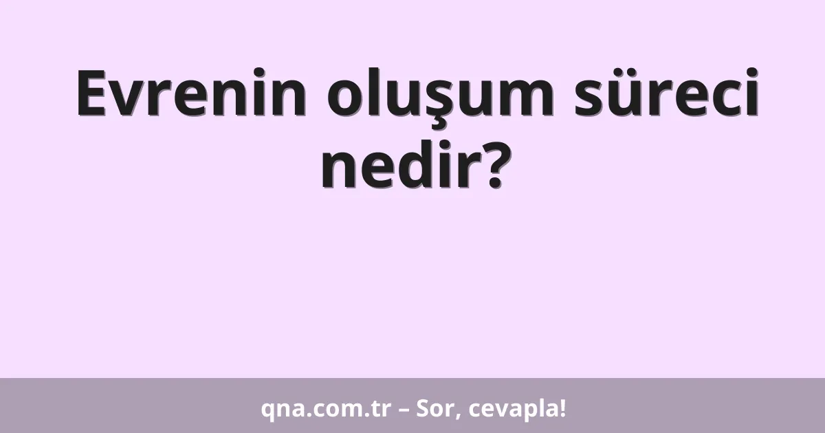 Evrenin oluşum süreci nedir?