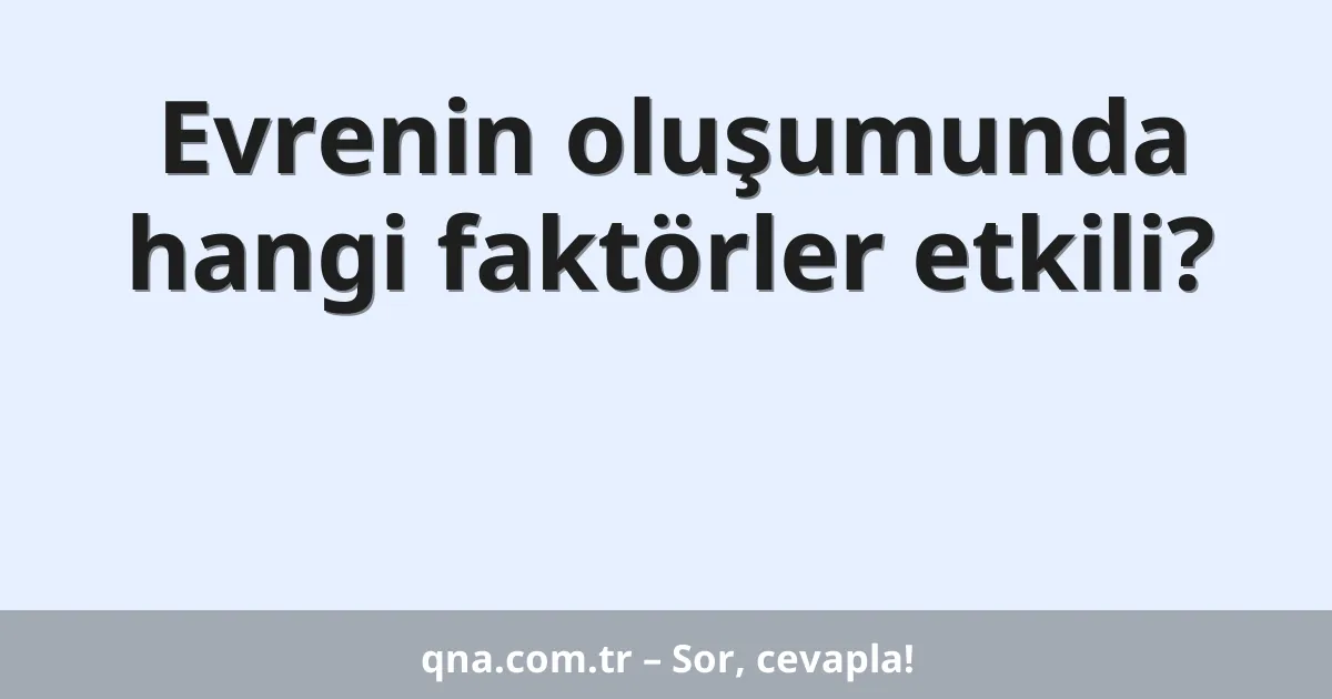 Evrenin oluşumunda hangi faktörler etkili?