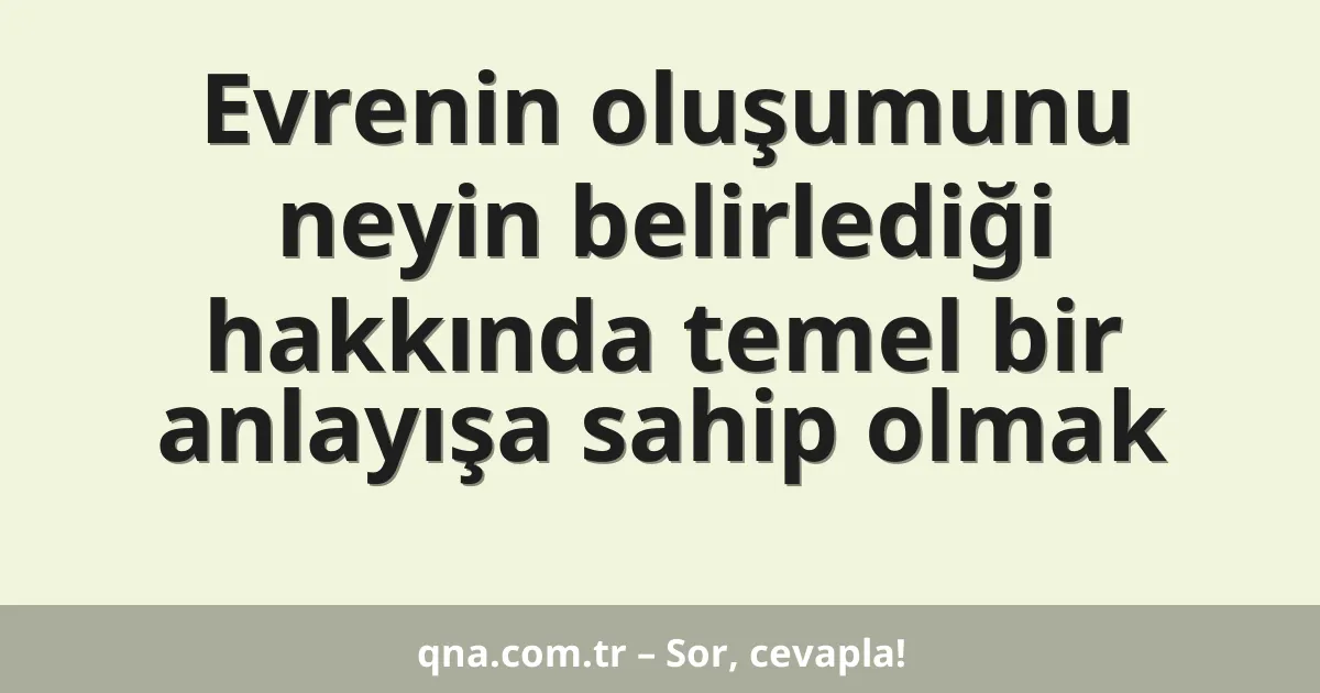 Evrenin oluşumunu neyin belirlediği hakkında temel bir anlayışa sahip olmak