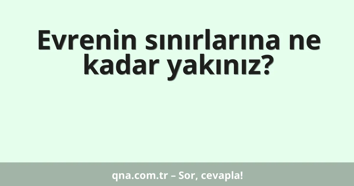 Evrenin sınırlarına ne kadar yakınız?