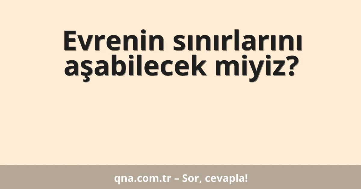 Evrenin sınırlarını aşabilecek miyiz?