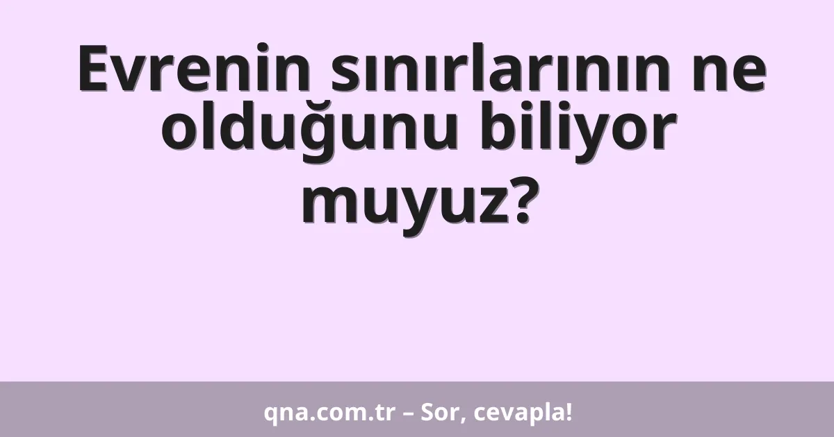 Evrenin sınırlarının ne olduğunu biliyor muyuz?
