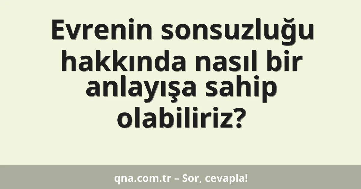 Evrenin sonsuzluğu hakkında nasıl bir anlayışa sahip olabiliriz?