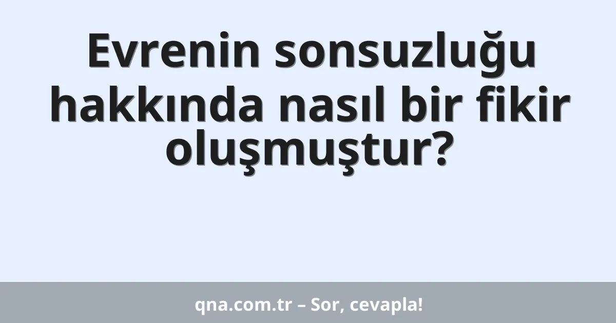 Evrenin sonsuzluğu hakkında nasıl bir fikir oluşmuştur?