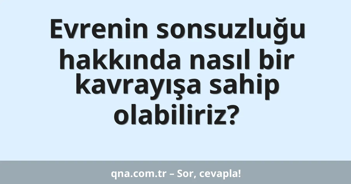 Evrenin sonsuzluğu hakkında nasıl bir kavrayışa sahip olabiliriz?