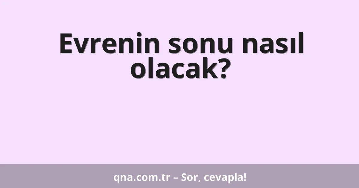 Evrenin sonu nasıl olacak?