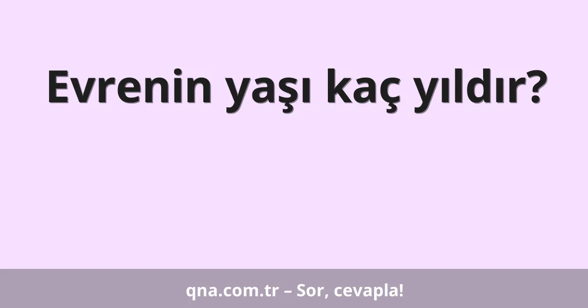 Evrenin yaşı kaç yıldır?