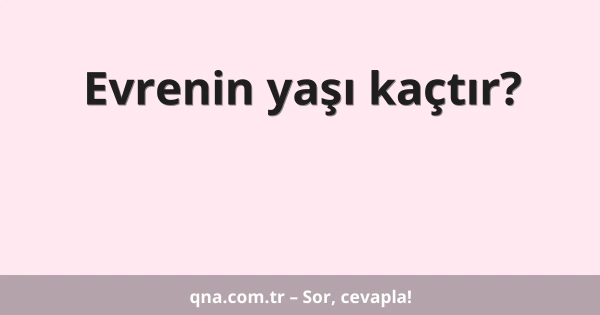 Evrenin yaşı kaçtır?