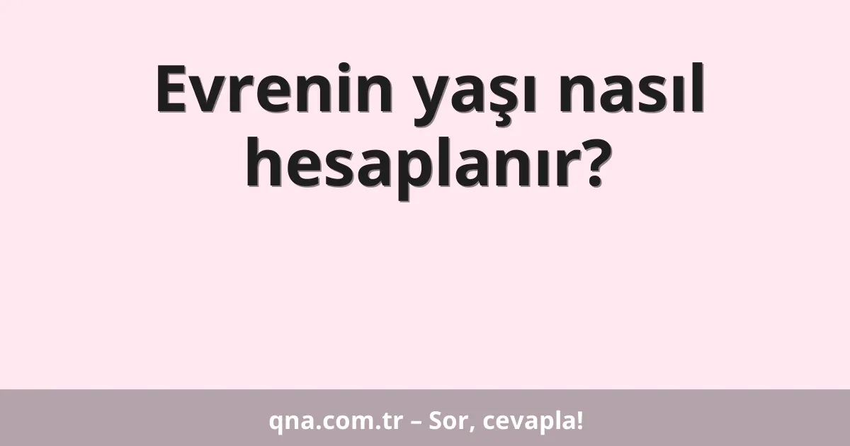 Evrenin yaşı nasıl hesaplanır?