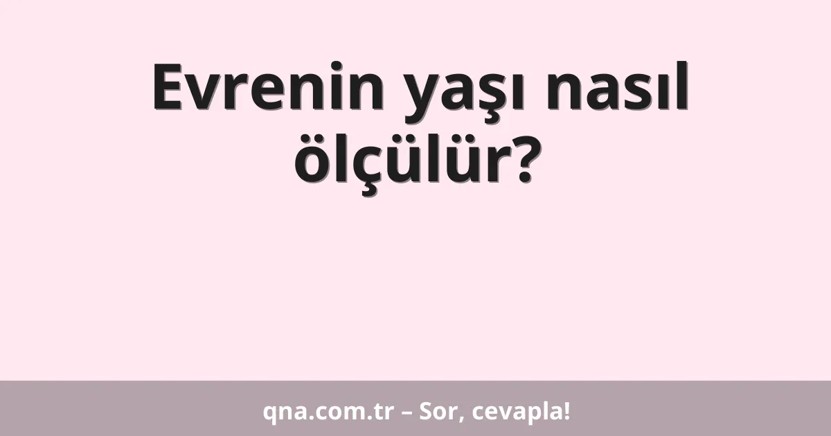 Evrenin yaşı nasıl ölçülür?