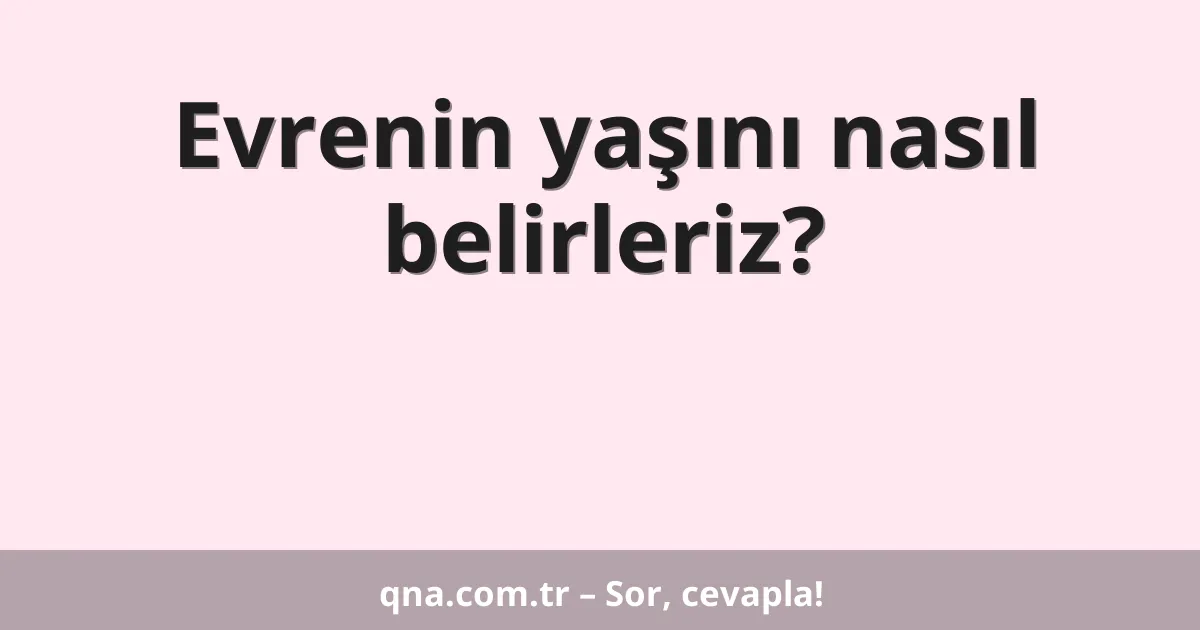 Evrenin yaşını nasıl belirleriz?