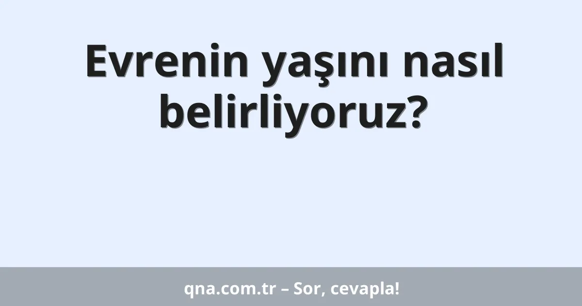 Evrenin yaşını nasıl belirliyoruz?