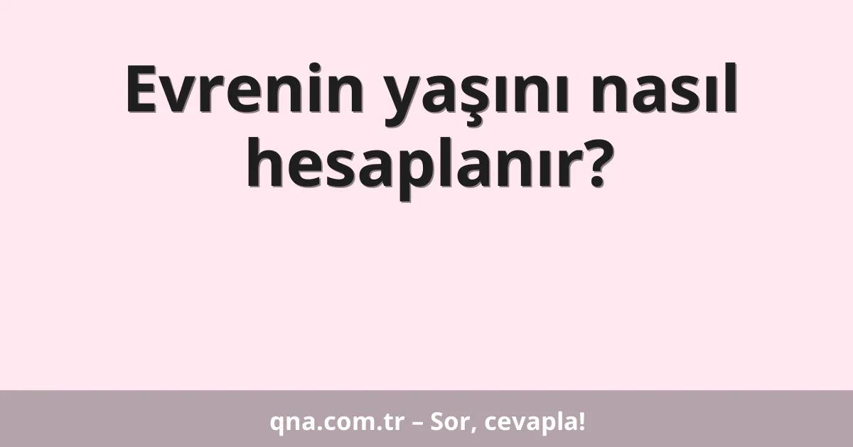 Evrenin yaşını nasıl hesaplanır?