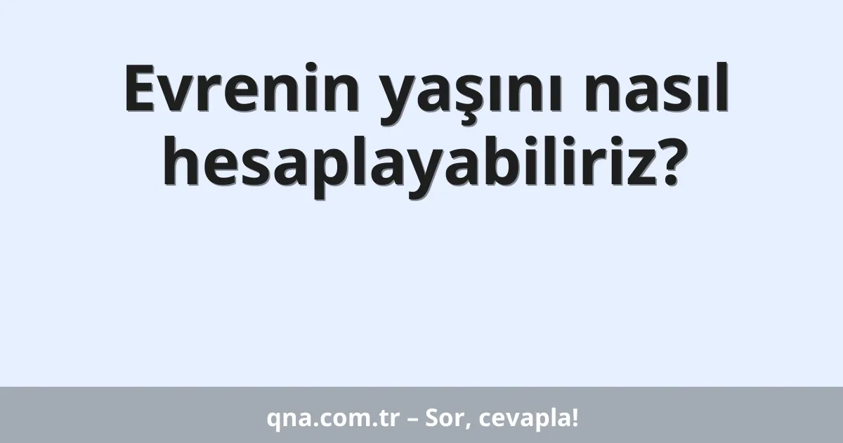Evrenin yaşını nasıl hesaplayabiliriz?