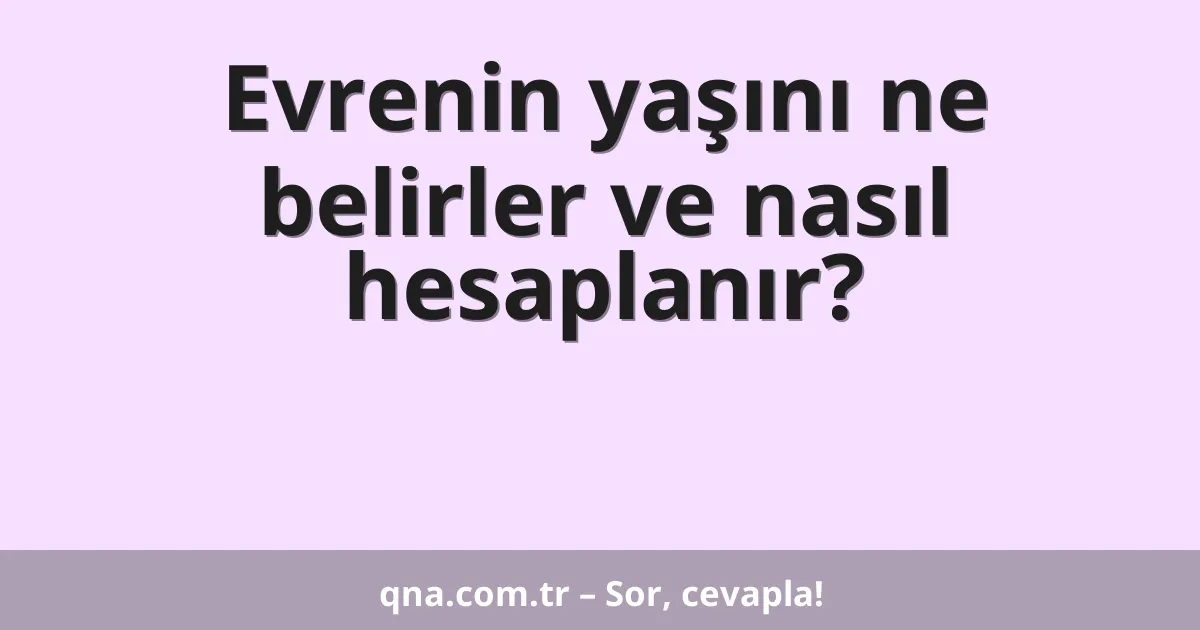 Evrenin yaşını ne belirler ve nasıl hesaplanır?