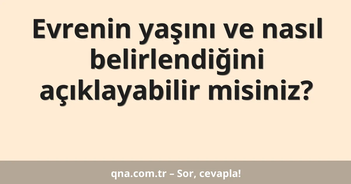Evrenin yaşını ve nasıl belirlendiğini açıklayabilir misiniz?