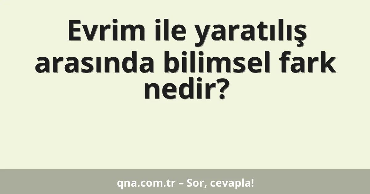 Evrim ile yaratılış arasında bilimsel fark nedir?