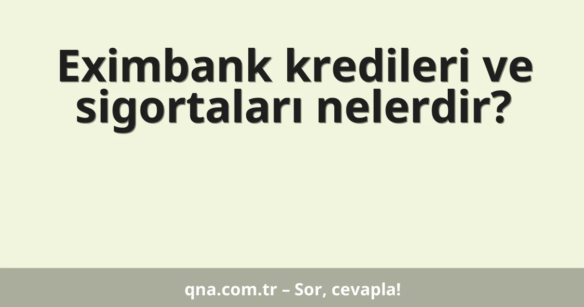 Eximbank kredileri ve sigortaları nelerdir?