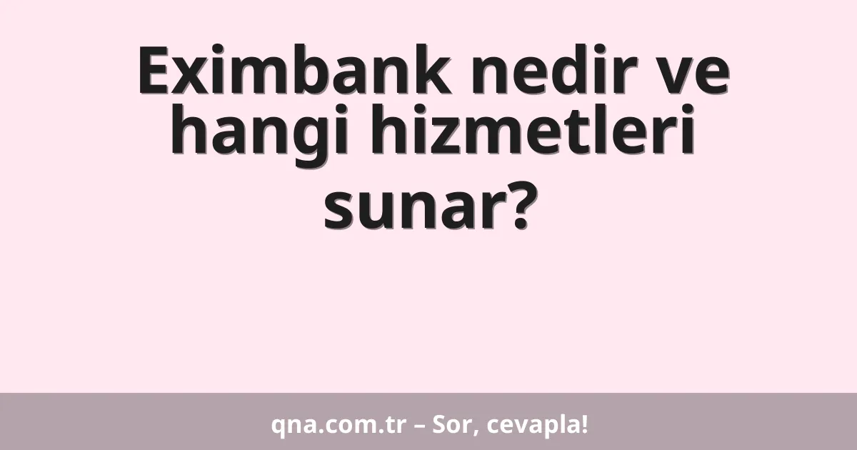 Eximbank nedir ve hangi hizmetleri sunar?