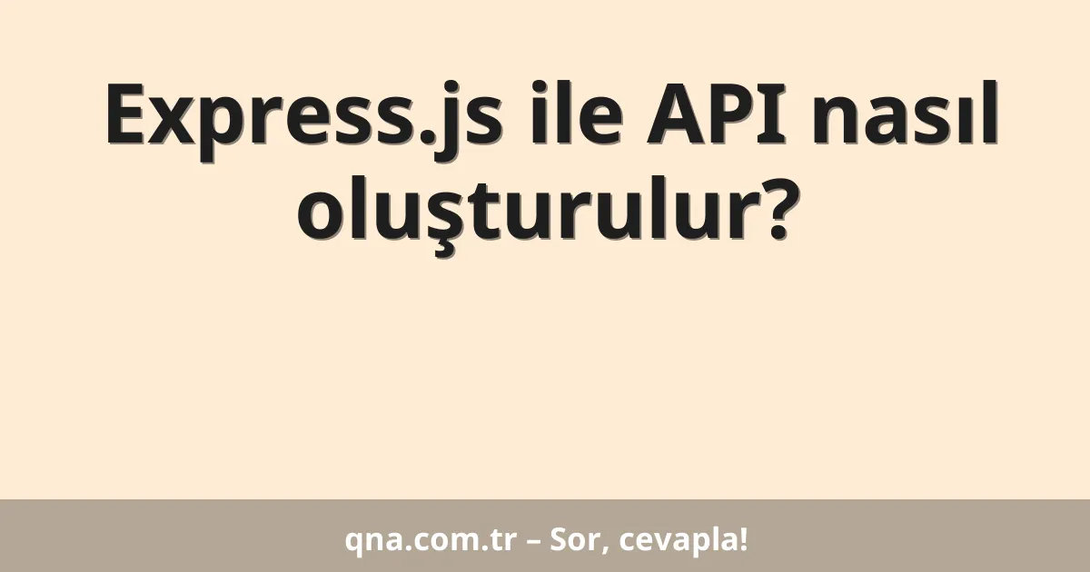 Express.js ile API nasıl oluşturulur?