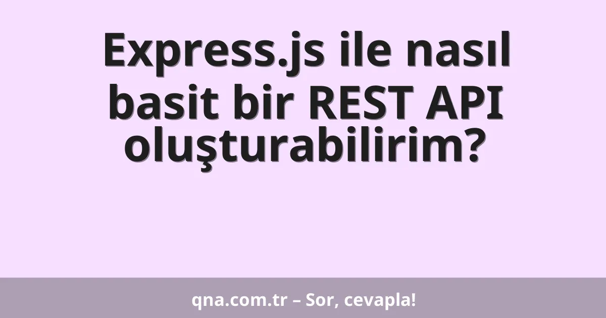 Express.js ile nasıl basit bir REST API oluşturabilirim?