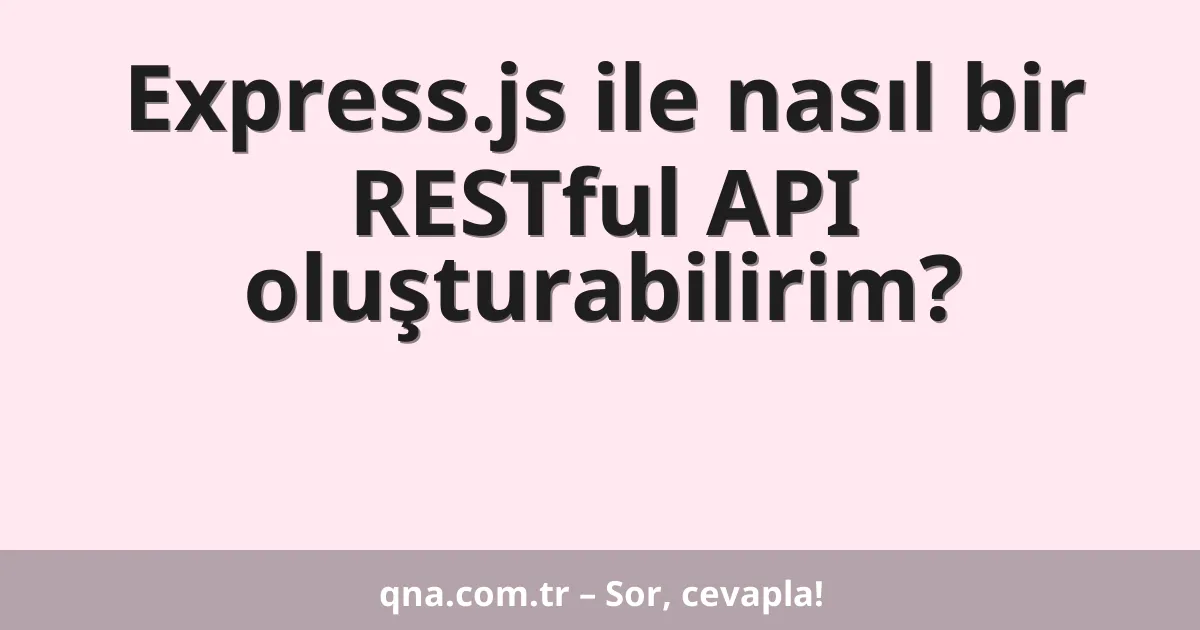 Express.js ile nasıl bir RESTful API oluşturabilirim?