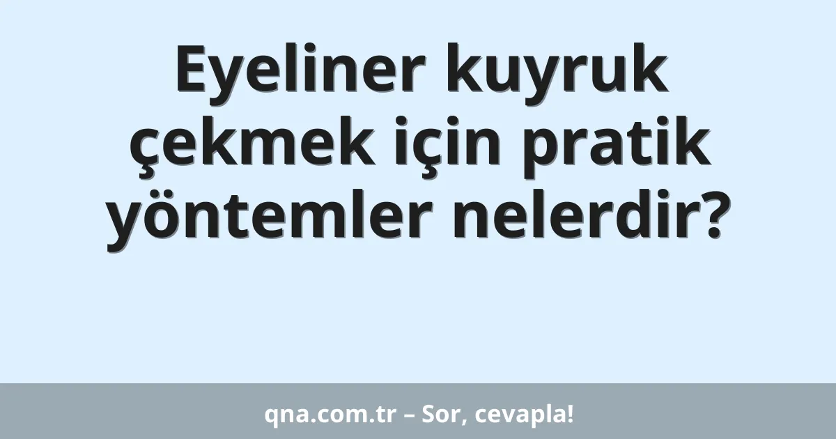 Eyeliner kuyruk çekmek için pratik yöntemler nelerdir?