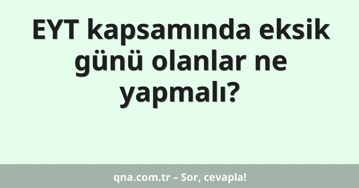 EYT kapsamında eksik günü olanlar ne yapmalı?