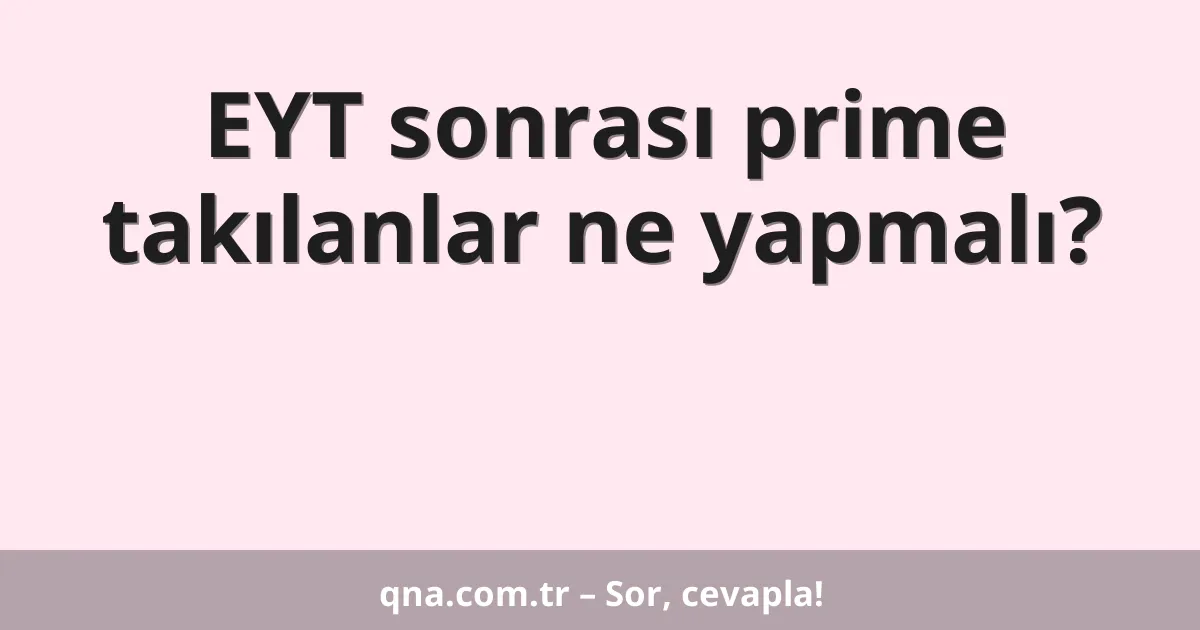 EYT sonrası prime takılanlar ne yapmalı?