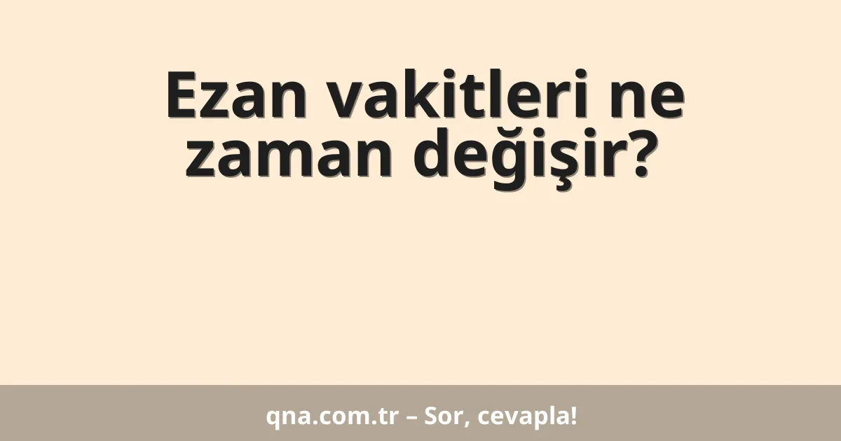 Ezan vakitleri ne zaman değişir?
