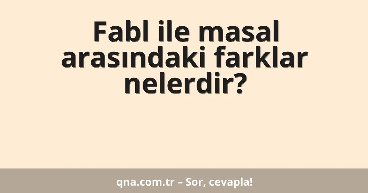 Fabl ile masal arasındaki farklar nelerdir?