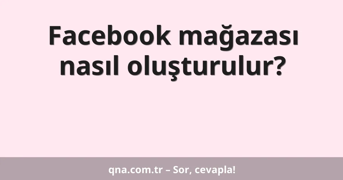 Facebook mağazası nasıl oluşturulur?