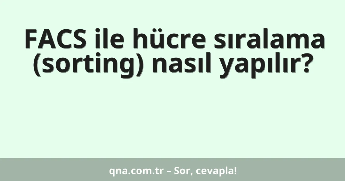 FACS ile hücre sıralama (sorting) nasıl yapılır?