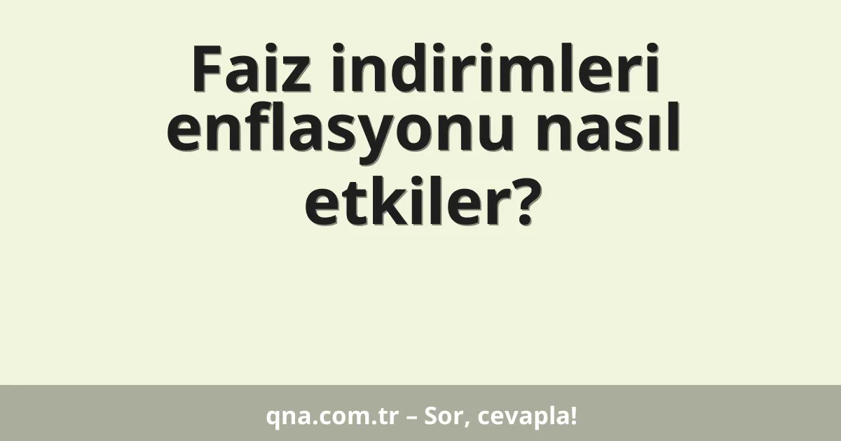 Faiz indirimleri enflasyonu nasıl etkiler?