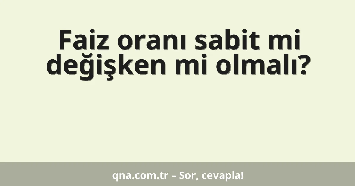 Faiz oranı sabit mi değişken mi olmalı?