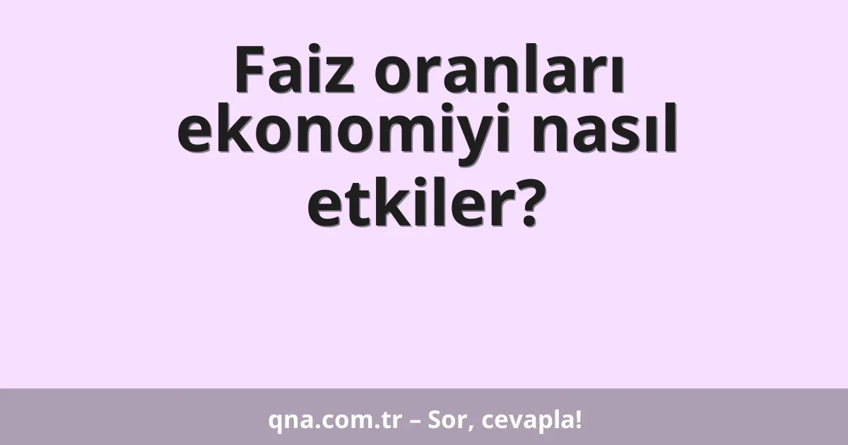 Faiz oranları ekonomiyi nasıl etkiler?