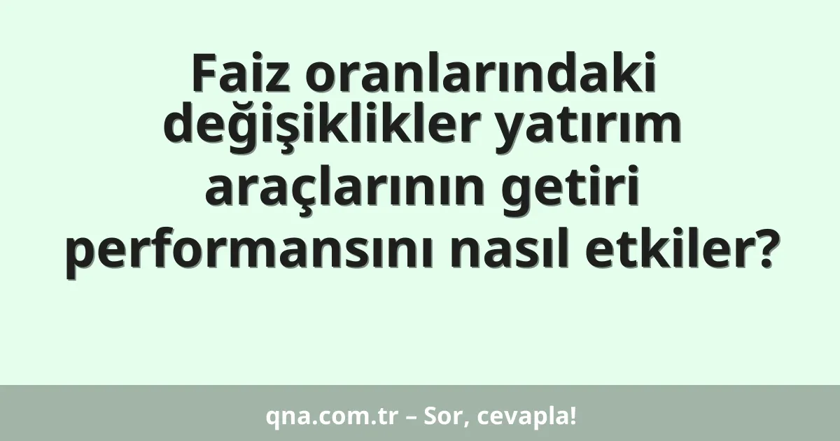 Faiz oranlarındaki değişiklikler yatırım araçlarının getiri performansını nasıl etkiler?