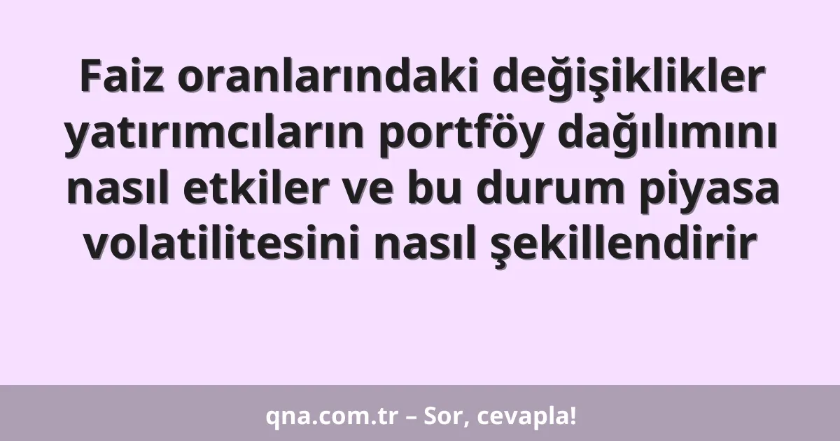 Faiz oranlarındaki değişiklikler yatırımcıların portföy dağılımını nasıl etkiler ve bu durum piyasa volatilitesini nasıl şekillendirir