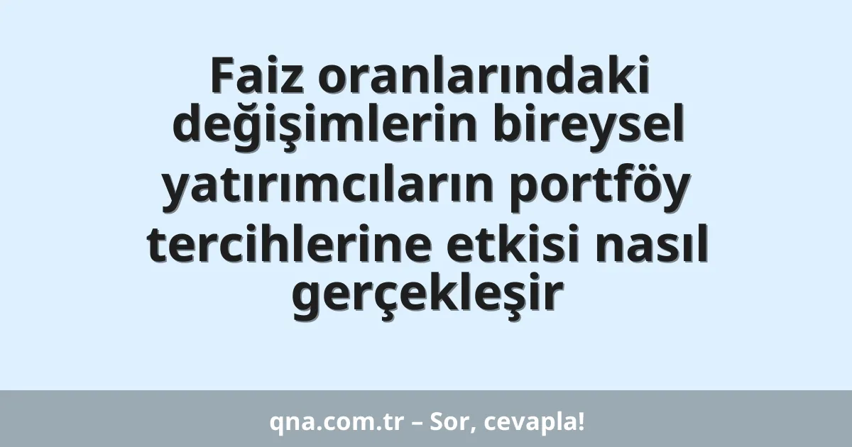 Faiz oranlarındaki değişimlerin bireysel yatırımcıların portföy tercihlerine etkisi nasıl gerçekleşir