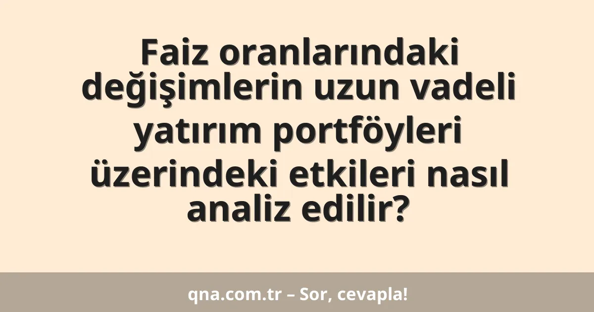 Faiz oranlarındaki değişimlerin uzun vadeli yatırım portföyleri üzerindeki etkileri nasıl analiz edilir?