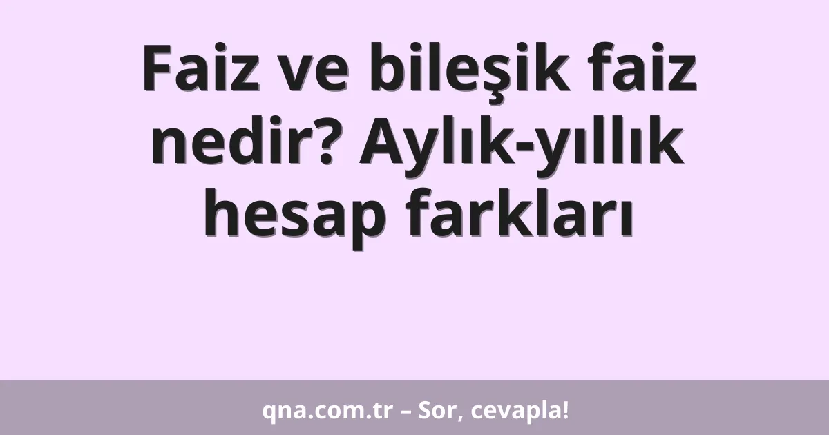 Faiz ve bileşik faiz nedir? Aylık-yıllık hesap farkları