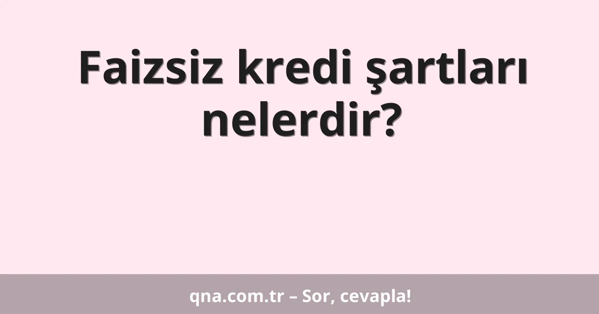 Faizsiz kredi şartları nelerdir?