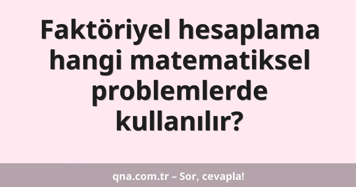 Faktöriyel hesaplama hangi matematiksel problemlerde kullanılır?