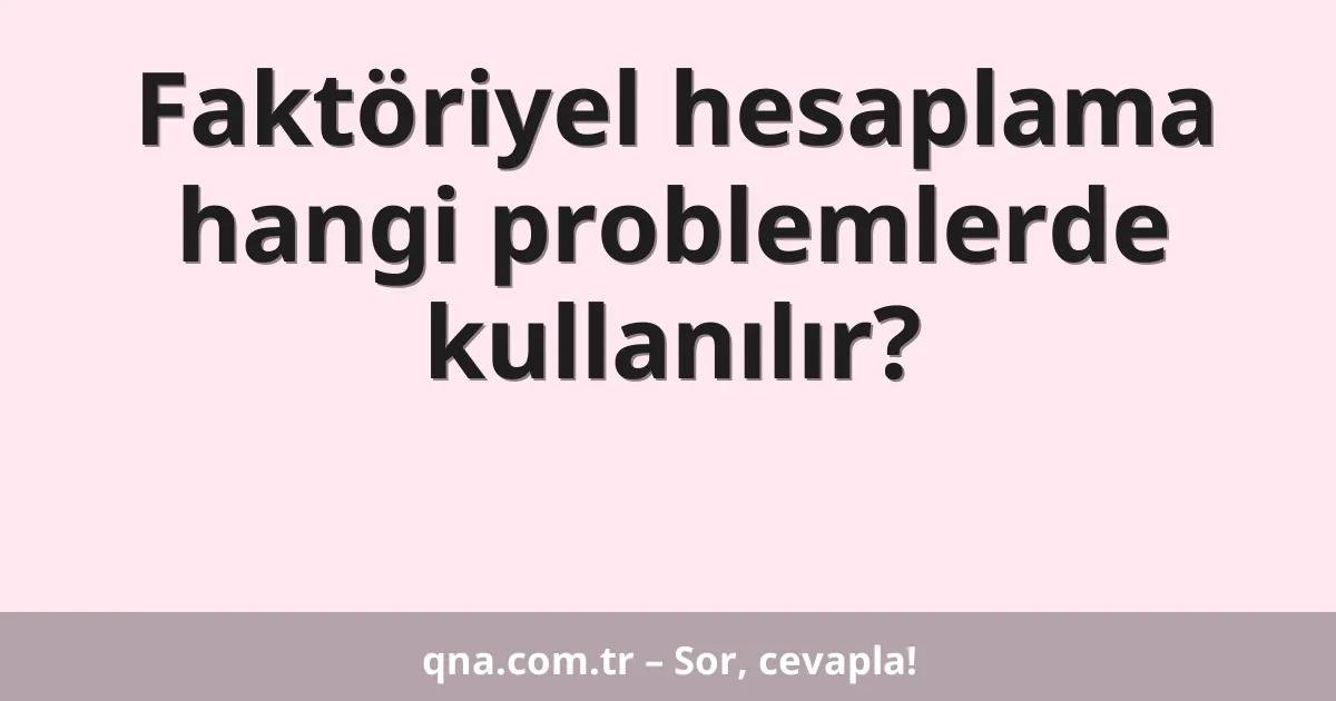 Faktöriyel hesaplama hangi problemlerde kullanılır?